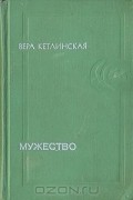Вера Кетлинская - Мужество