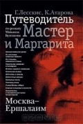 Москва - Ершалаим. Путеводитель по роману Михаила Булгакова "Мастер и Маргарита"