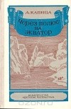 Андрей Капица - Через полюс - на экватор