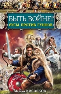 Максим Кисляков - Быть войне! Русы против гуннов
