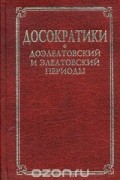 Маковельский А.О. - Досократики. Доэлеатовский и элеатовский периоды