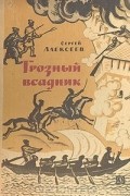 Сергей Алексеев - Грозный всадник: Рассказы о Степане Разине, казаках и восставшем народе