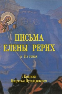 Елена Рерих - Письма Елены Рерих. В 2 т. Т. 1-2. С кратким Индексом-Путеводителем