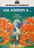 Ирина Токмакова - Аля, Кляксич и ... (сборник)