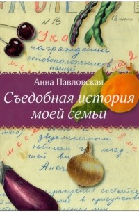 Анна Павловская - Съедобная история моей семьи