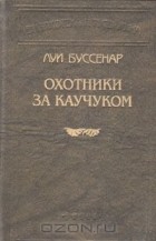 Луи Буссенар - Охотники за каучуком (сборник)