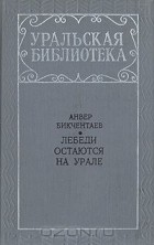 Анвер Бикчентаев - Лебеди остаются на Урале (сборник)
