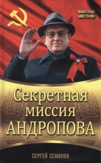 Сергей Семанов - Секретная миссия Андропова