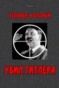 - Человек, который убил Гитлера