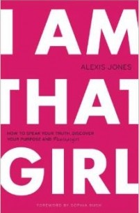 Алексис Джонс - I Am That Girl: How to Speak Your Truth, Discover Your Purpose, and #bethatgirl