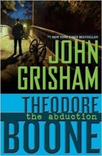 John Grisham - Theodore Boone: The Abduction