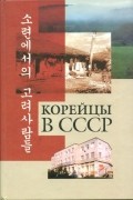 Корейцы в СССР (Материалы советской печати 1918-1937 гг.)