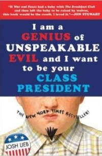 Джош Либ - I am a Genius of Unspeakable Evil and I Want to Be Your Class President