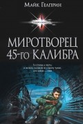 Майк Гелприн - Миротворец 45-го калибра (сборник)