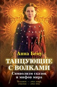 Анна Бену - Танцующие с волками. Символизм сказок и мифов мира