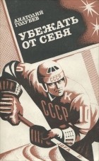 Анатолий Голубев - Убежать от себя