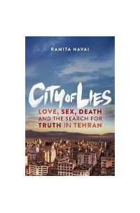 Ramita Navai - City of Lies Love, Sex, Death and the Search for Truth in Tehran
