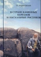 Мариковский П.И. - В стране каменных курганов и наскальных рисунков