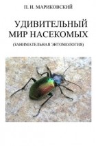 Мариковский П.И. - Занимательная энтомология. Том 1. Удивительный мир насекомых