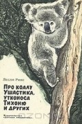 Лесли Риис - Про коалу Ушастика, утконоса Тихоню и других