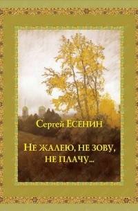 Сергей Есенин - Не жалею, не зову, не плачу...