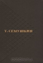 Тихон Семушкин - Избранные произведения в двух томах. Том 2