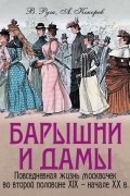  - Барышни и дамы. Повседневная жизнь москвичек во второй половине XIX - начале XX века