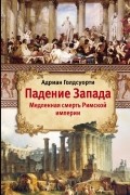 Падение Запада. Медленная смерть Римской империи