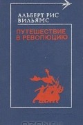 Альберт Рис Вильямс - Путешествие в революцию