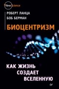  - Биоцентризм. Как жизнь создает Вселенную