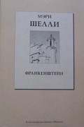 Мэри Шелли - Франкенштейн (сборник)