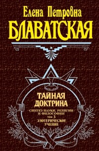 Елена Блаватская - Тайная доктрина. Том 3. Эзотерическое учение