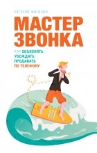 Евгений Жигилий - Мастер звонка. Как объяснять, убеждать, продавать по телефону. 2-е изд.