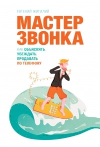 Евгений Жигилий - Мастер звонка. Как объяснять, убеждать, продавать по телефону. 2-е изд.