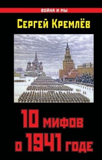 Сергей Кремлёв - 10 мифов о 1941 годе