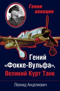 Анцелиович Л.Л. - Гений «Фокке-Вульфа». Великий Курт Танк