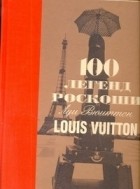 Леонфорт Пьер - 100 легенд роскоши. Луи Вюиттон.  Louis Vuitton