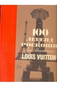Леонфорт Пьер - 100 легенд роскоши. Луи Вюиттон.  Louis Vuitton