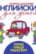 Шалаева Г.П. - Английский для детей. Город. Улица. Транспорт