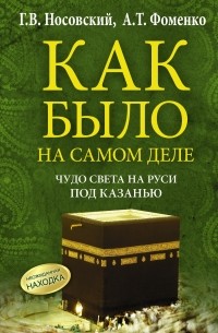 Носовский Г.В., Фоменко А.Т. - Чудо Света на Руси под Казанью. Как было на самом деле