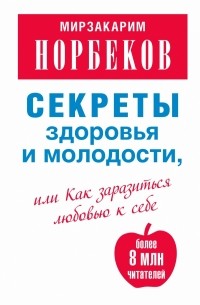 Норбеков М.С. - Секреты здоровья и молодости, или Как заразиться любовью к себе