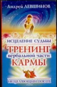 Левшинов А.А. - Исцеление судьбы. Тренинг вербальной части кармы