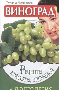 Литвинова Т. - Виноград. Рецепты красоты, здоровья и долголетия