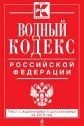  - Водный кодекс Российской Федерации. Текст с изм. и доп. на 2014 год