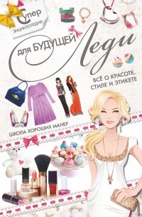 Ермакович Д.И. - Суперэнциклопедия для будущей леди. Всё о красоте, стиле и этикете. Школа хороших манер