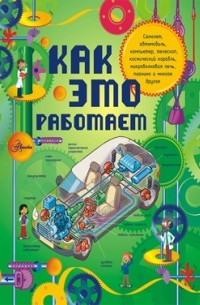 Лариса Степанова - Как это работает. Исследуем 250 объектов и устройств