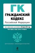  - Гражданский кодекс Российской Федерации. Части первая, вторая, третья и четвертая : текст с изм. и доп. на 20 марта 2014 г.