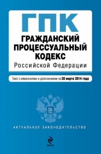  - Гражданский процессуальный кодекс Российской Федерации : текст с изм. и доп. на 20 марта 2014 г.