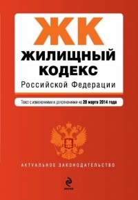  - Жилищный кодекс Российской Федерации : текст с изм. и доп. на 20 марта 2014 г.