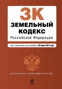  - Земельный кодекс Российской Федерации : текст с изм. и доп. на 20 марта 2014 г.